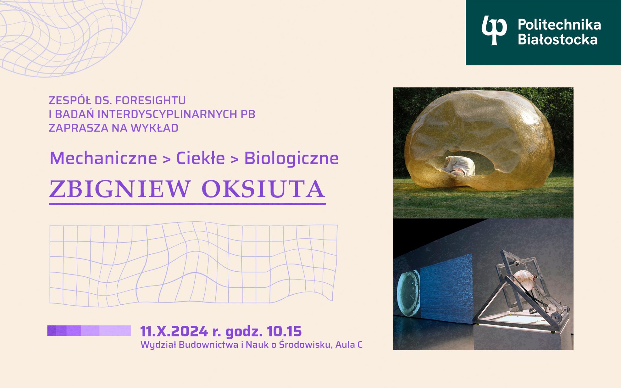 wykład Zbigniewa Oksiuty – architekta, artysty, badacza pt. Mechaniczne > Ciekłe > Biologiczne. Wydarzenie odbędzie się 11 października 2024 r., o godz. 10.15 na Wydziale Budownictwa i Nauk o Środowisku Politechniki Białostockiej w Auli C